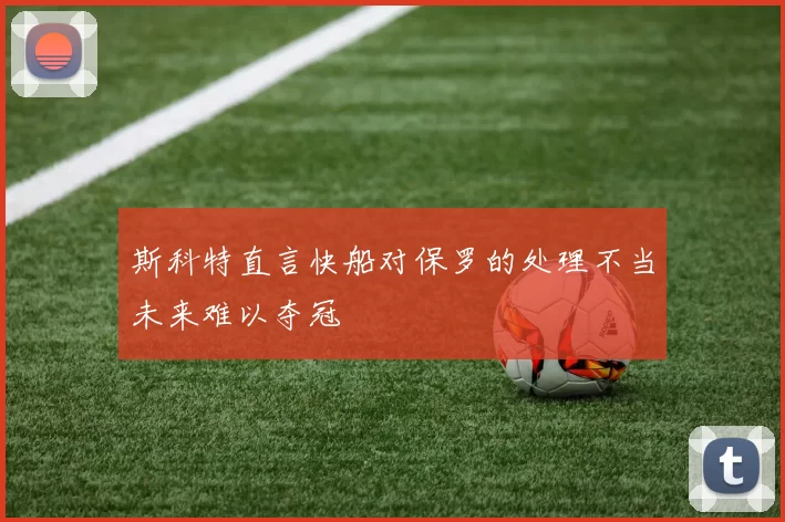 斯科特直言快船对保罗的处理不当未来难以夺冠