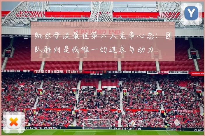 凯尔登谈最佳第六人竞争心态：团队胜利是我唯一的追求与动力