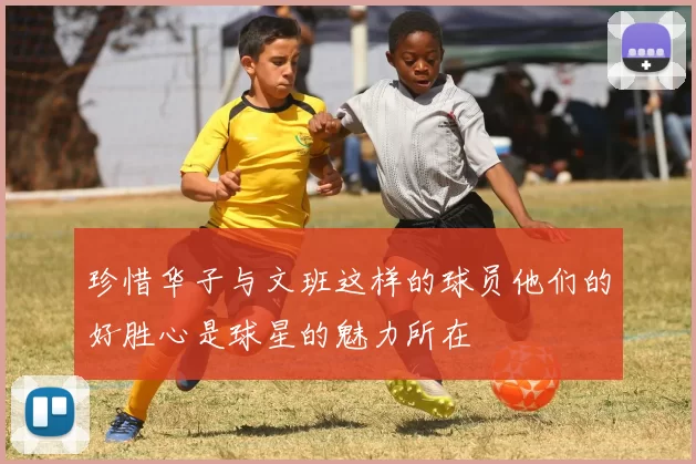 珍惜华子与文班这样的球员他们的好胜心是球星的魅力所在
