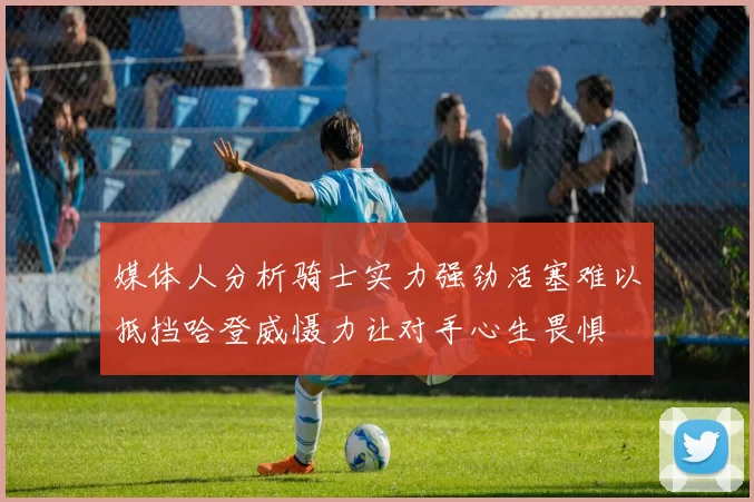 媒体人分析骑士实力强劲活塞难以抵挡哈登威慑力让对手心生畏惧