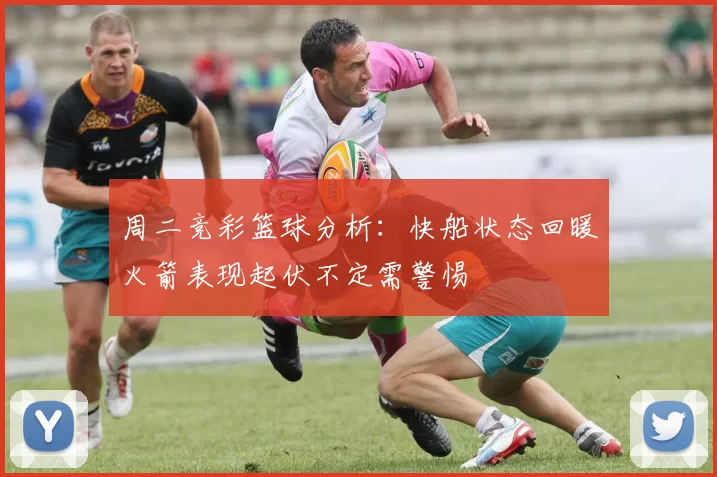 周二竞彩篮球分析：快船状态回暖火箭表现起伏不定需警惕