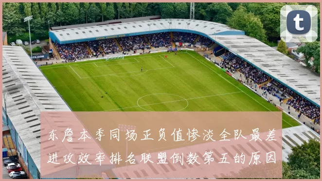 东詹本季同场正负值惨淡全队最差进攻效率排名联盟倒数第五的原因分析