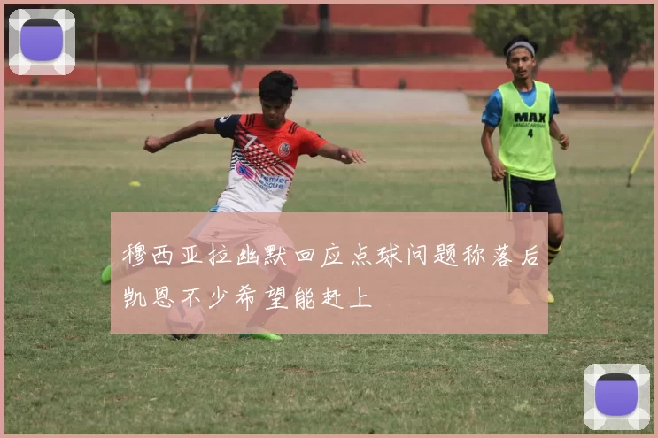穆西亚拉幽默回应点球问题称落后凯恩不少希望能赶上