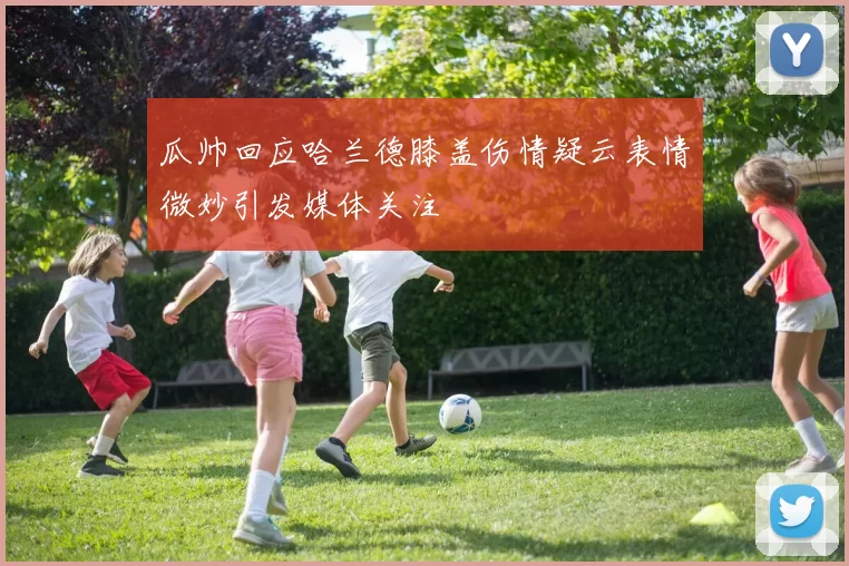 瓜帅回应哈兰德膝盖伤情疑云表情微妙引发媒体关注