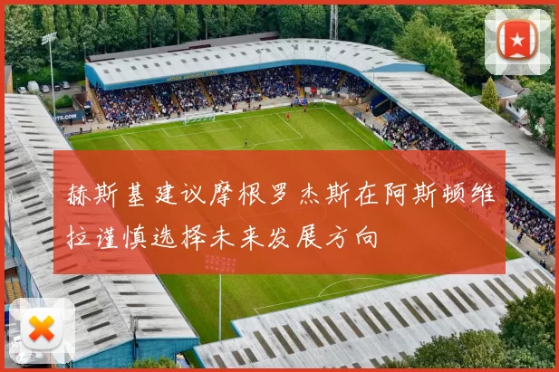 赫斯基建议摩根罗杰斯在阿斯顿维拉谨慎选择未来发展方向